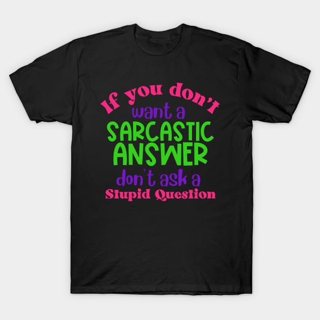 If You Don't Want a Sarcastic Answer Don't Ask a Stupid Question T-Shirt by Erin Decker Creative